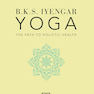 B.K.S. Iyengar Yoga The Path to Holistic Health