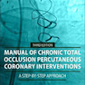 Manual of Chronic Total Occlusion Percutaneous Coronary Interventions: A Step-by-Step Approach 3rd Edition
