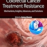 Colorectal Cancer Treatment Resistance Mechanisms, Insights, Advances, and Solutions