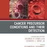 Cancer Precursor Conditions and their Detection, An Issue of Hematology/Oncology Clinics of North America