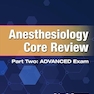 Anesthesiology Core Review: Part Two ADVANCED Exam, Second Edition