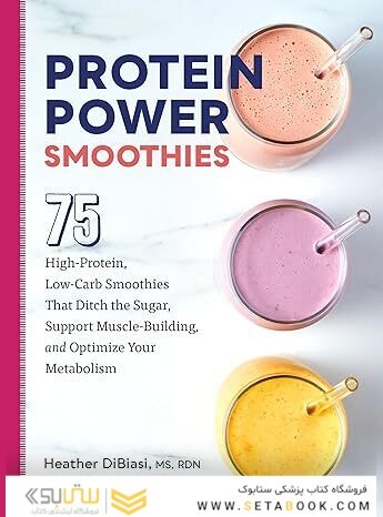 Protein Power Smoothies: 75 High-Protein, Low-Carb Smoothies That Ditch the Sugar, Support Muscle-Building, and Optimize Your Metabolism