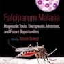 Falciparum Malaria: Diagnostic Tools, Therapeutic Advances, and Future Opportunities 1st Edition