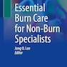 Essential Burn Care for Non-Burn Specialists 1st ed