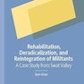 Rehabilitation, Deradicalization, and Reintegration of Militants: A Case Study from Swat Valley