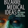Bizarre Medical Ideas: ... and the Strange Men Who Invented Them