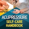 Acupressure Self-Care Handbook: Healing at Your Fingertips