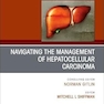 Navigating the Management of Hepatocellular Carcinoma, An Issue of Clinics in Liver Disease