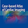 Case-based Atlas of Cardiac Imaging 1st ed