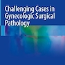 Challenging Cases in Gynecologic Surgical Pathology