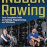 Indoor Rowing: Your Complete Guide to Training, Programming, and Workouts