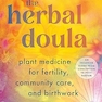 The Herbal Doula: Plant Medicine for Fertility, Community Care, and Birthwork