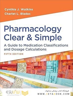 Pharmacology Clear and Simple: A Guide to Medication Classifications and Dosage Calculations Fifth Edition