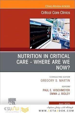 Nutrition in Critical Care - Where are we now? An Issue of Critical Care Clinics