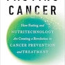 Fasting Cancer: How Fasting and Nutritechnology Are Creating a Revolution in Cancer Prevention and Treatment