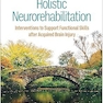 Holistic Neurorehabilitation: Interventions to Support Functional Skills after Acquired Brain Injury 1st Edition