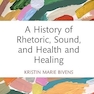 A History of Rhetoric, Sound, and Health and Healing