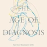 The Age of Diagnosis: How Our Obsession with Medical Labels Is Making Us Sicker