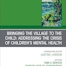 Bringing the Village to the Child: Addressing the Crisis of Children’s Mental Health, An Issue of ChildAnd Adolescent Psychiatric Clinics of North