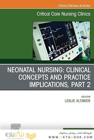 Neonatal Nursing: Clinical Concepts and Practice Implications, Part 2, An Issue of Critical Care Nursing Clinics of North America