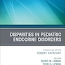 Disparities in Pediatric Endocrine Disorders, An Issue of Endocrinology and Metabolism Clinics of North America