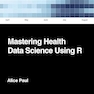 Mastering Health Data Science Using R