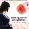 Bleeding Disorders During Pregnancy: Critical Care Obstetrics