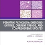 Pediatric Pathology: Emerging Entities, Current Trends, and Comprehensive Updates