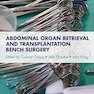 Abdominal Organ Retrieval and Transplantation Bench Surgery 1st Edition
